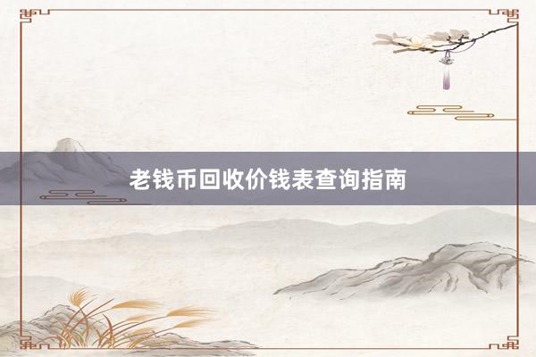 老钱币回收价钱表查询指南