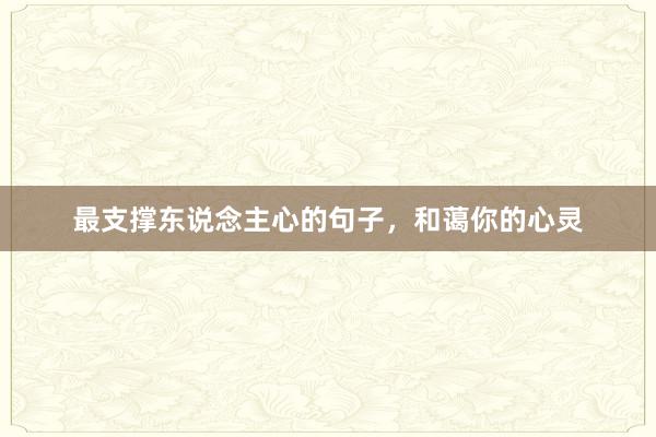 最支撑东说念主心的句子，和蔼你的心灵